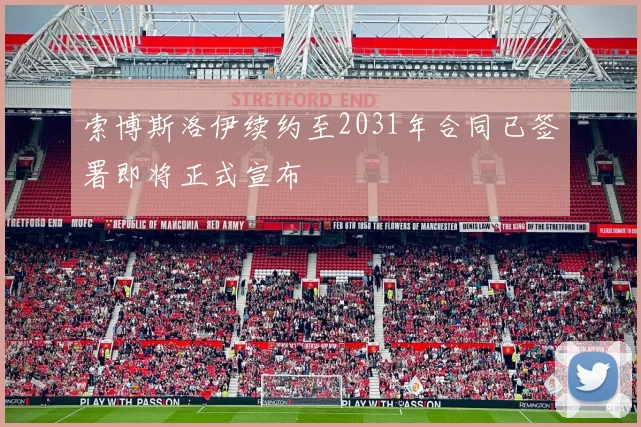 索博斯洛伊续约至2031年合同已签署即将正式宣布