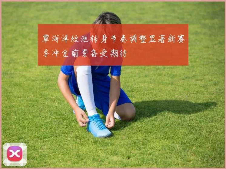 覃海洋短池转身节奏调整显著新赛季冲金前景备受期待